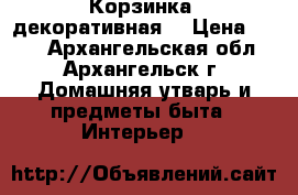 Корзинка  декоративная  › Цена ­ 300 - Архангельская обл., Архангельск г. Домашняя утварь и предметы быта » Интерьер   